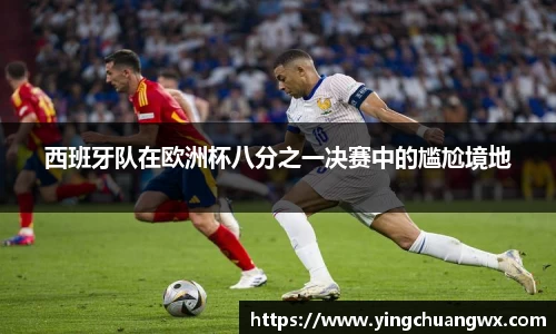 西班牙队在欧洲杯八分之一决赛中的尴尬境地