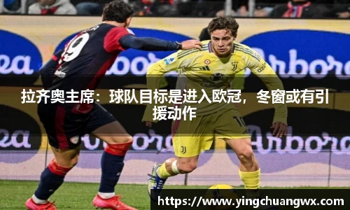 拉齐奥主席：球队目标是进入欧冠，冬窗或有引援动作