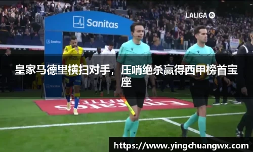 皇家马德里横扫对手，压哨绝杀赢得西甲榜首宝座