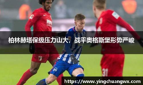 柏林赫塔保级压力山大，战平奥格斯堡形势严峻