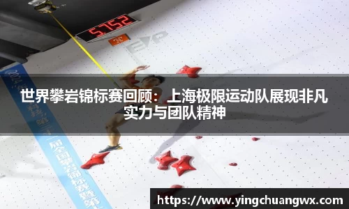 世界攀岩锦标赛回顾：上海极限运动队展现非凡实力与团队精神