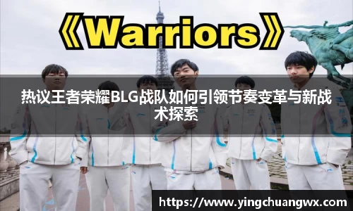 热议王者荣耀BLG战队如何引领节奏变革与新战术探索