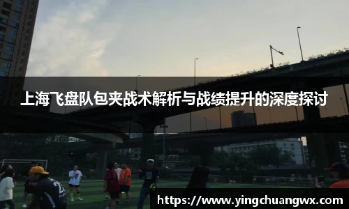上海飞盘队包夹战术解析与战绩提升的深度探讨