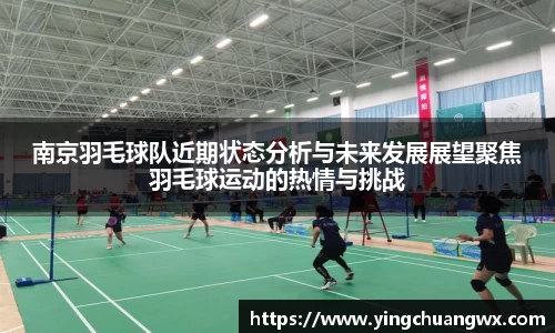 南京羽毛球队近期状态分析与未来发展展望聚焦羽毛球运动的热情与挑战