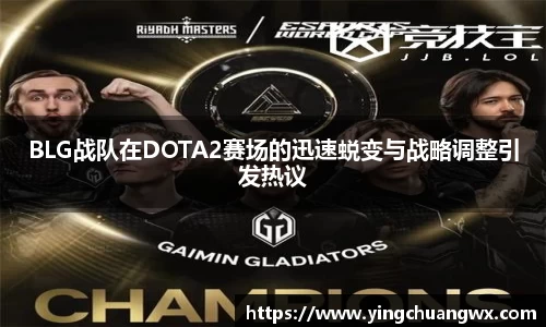 BLG战队在DOTA2赛场的迅速蜕变与战略调整引发热议