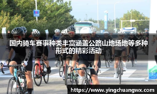 国内骑车赛事种类丰富涵盖公路山地场地等多种形式的精彩活动
