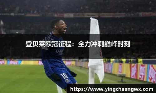 登贝莱欧冠征程：全力冲刺巅峰时刻