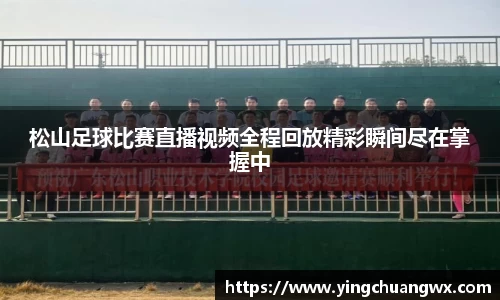 松山足球比赛直播视频全程回放精彩瞬间尽在掌握中