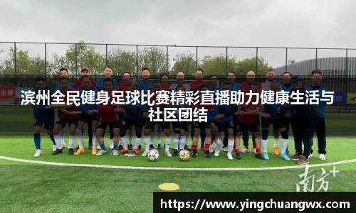 滨州全民健身足球比赛精彩直播助力健康生活与社区团结