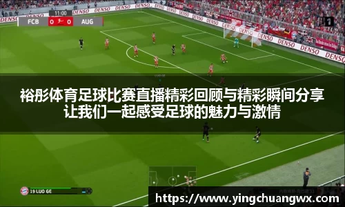 裕彤体育足球比赛直播精彩回顾与精彩瞬间分享让我们一起感受足球的魅力与激情