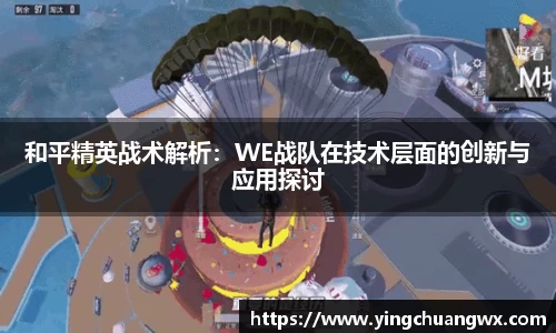 和平精英战术解析：WE战队在技术层面的创新与应用探讨