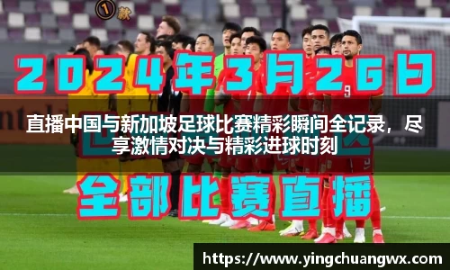 直播中国与新加坡足球比赛精彩瞬间全记录，尽享激情对决与精彩进球时刻