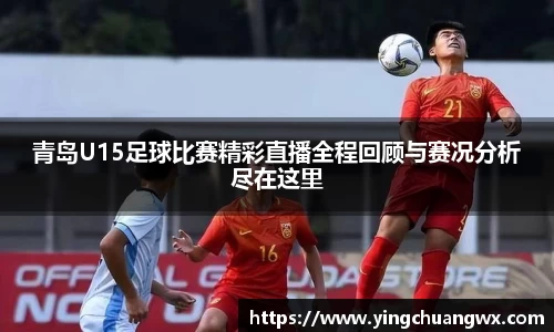 青岛U15足球比赛精彩直播全程回顾与赛况分析尽在这里