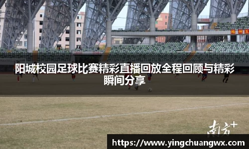 阳城校园足球比赛精彩直播回放全程回顾与精彩瞬间分享