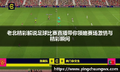 老北精彩解说足球比赛直播带你领略赛场激情与精彩瞬间