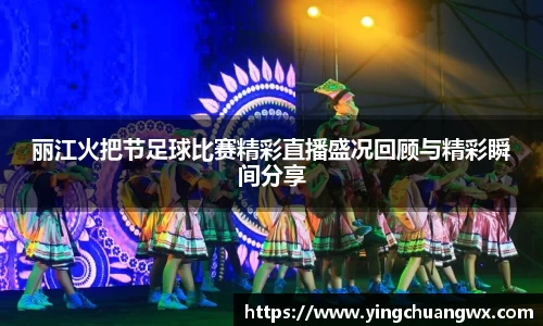 丽江火把节足球比赛精彩直播盛况回顾与精彩瞬间分享