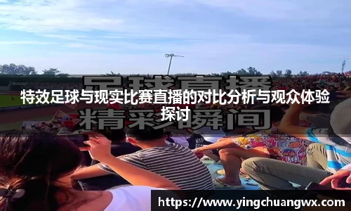 特效足球与现实比赛直播的对比分析与观众体验探讨