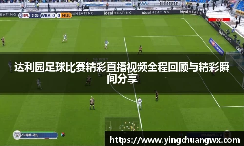 达利园足球比赛精彩直播视频全程回顾与精彩瞬间分享