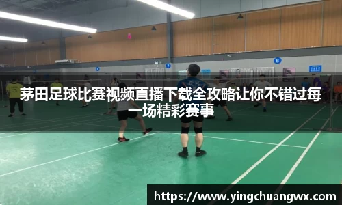 茅田足球比赛视频直播下载全攻略让你不错过每一场精彩赛事