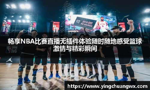 畅享NBA比赛直播无插件体验随时随地感受篮球激情与精彩瞬间